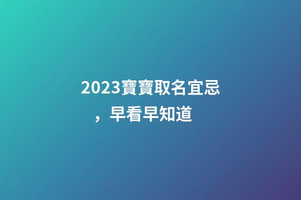 2023寶寶取名宜忌，早看早知道